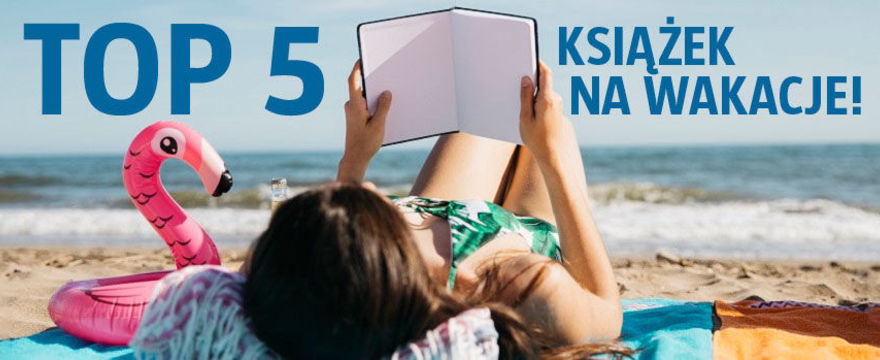 Do walizki: TOP 5 książek na wakacje 2018 - kobiecych i dla rodziny!